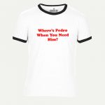 Where’s Pedro When You Need HIm? T-shirt