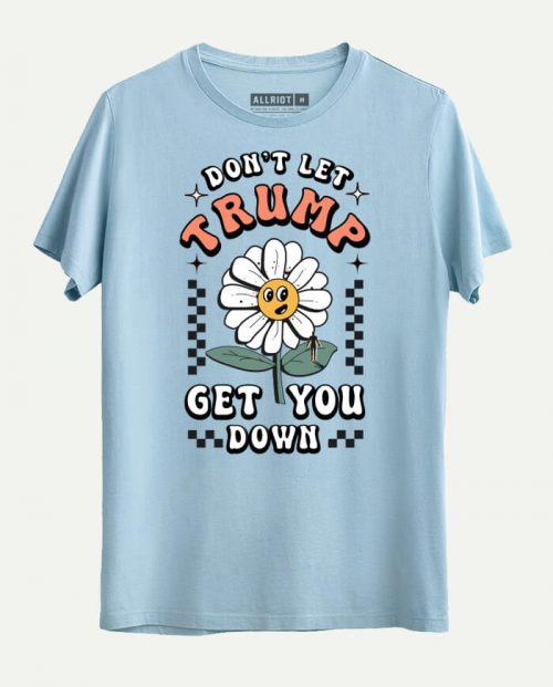 Don’t Let Trump Get you Down T-shirt