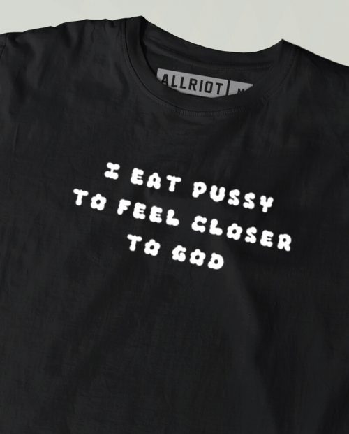I Eat Pussy To Feel Closer To God T-shirt