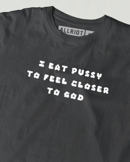 I Eat Pussy To Feel Closer To God T-shirt