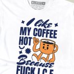 I Like My Coffee Hot Because Fuck ICE T-shirt
