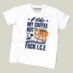 I Like My Coffee Hot Because Fuck ICE T-shirt