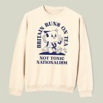 Britain Runs On Tea, Not Toxic Nationalism T-shirt