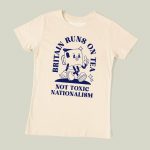 Britain Runs On Tea, Not Toxic Nationalism T-shirt