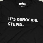 It’s Genocide, Stupid - Free Gaza T-shirt