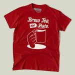 Brew Tea, Not Hate - Anti Reform T-shirt