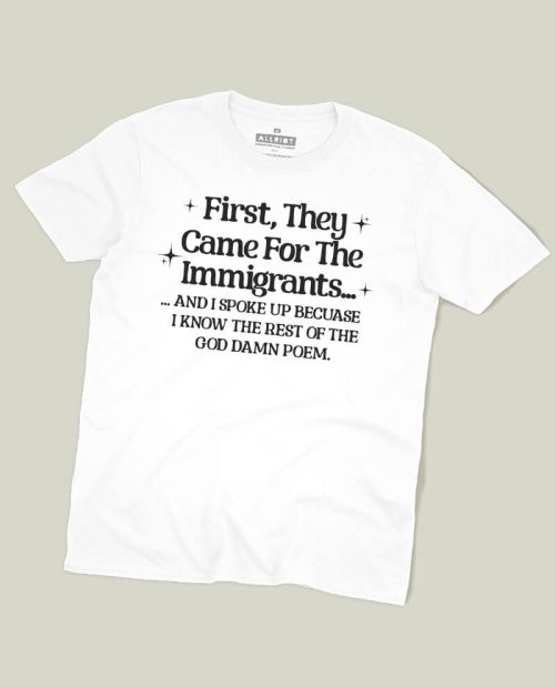 First They Came For The Immigrants… T-shirt