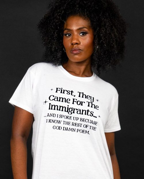 First They Came For The Immigrants… T-shirt
