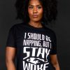 I should be Napping But I Stay Woke T-shirt