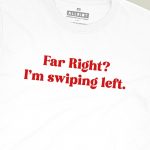 Far Right? I'm Swiping Left T-shirt