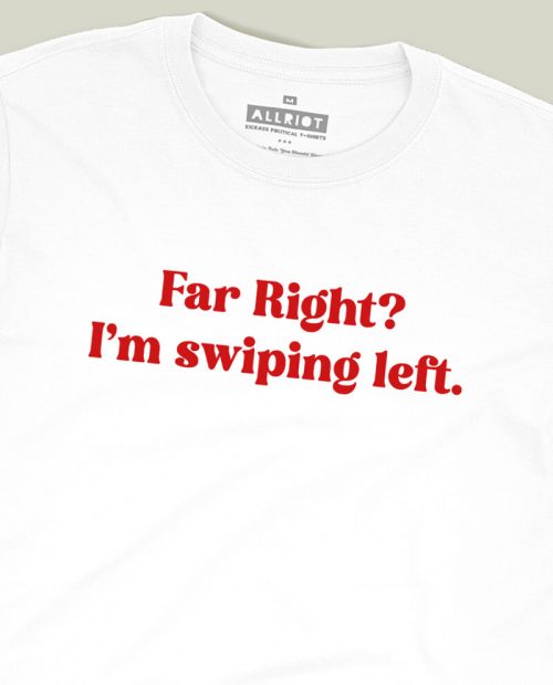 Far Right? I'm Swiping Left T-shirt