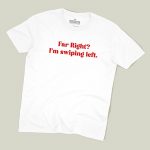 Far Right? I'm Swiping Left T-shirt