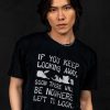 If You Keep Looking Away... T-shirt